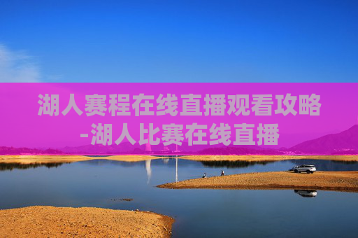 湖人赛程在线直播观看攻略-湖人比赛在线直播