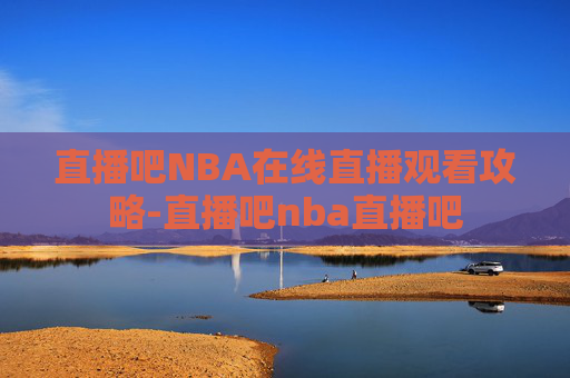 直播吧NBA在线直播观看攻略-直播吧nba直播吧