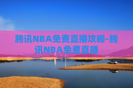 腾讯NBA免费直播攻略-腾讯NBA免费直播