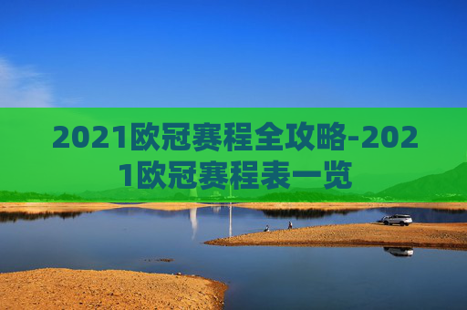 2021欧冠赛程全攻略-2021欧冠赛程表一览 2021欧冠赛程全攻略-2021欧冠赛程表一览