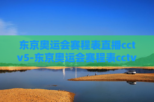 东京奥运会赛程表直播cctv5-东京奥运会赛程表cctv1 东京奥运会赛程表直播cctv5-东京奥运会赛程表cctv1
