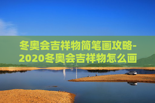 冬奥会吉祥物简笔画攻略-2020冬奥会吉祥物怎么画简笔画