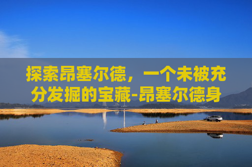 探索昂塞尔德，一个未被充分发掘的宝藏-昂塞尔德身高臂展