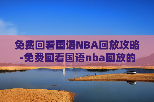 免费回看国语NBA回放攻略-免费回看国语nba回放的软件