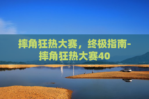 摔角狂热大赛,终极指南-摔角狂热大赛40 摔角狂热大赛,终极指南-摔角狂热大赛40