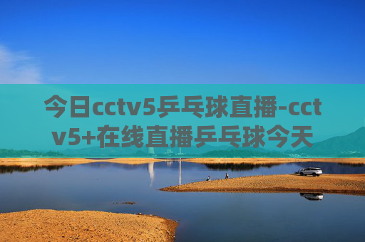 今日cctv5乒乓球直播-cctv5+在线直播乒乓球今天