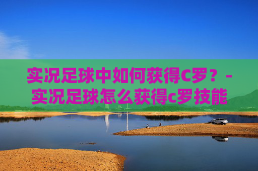 实况足球中如何获得C罗？-实况足球怎么获得c罗技能
