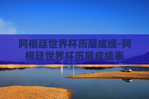 阿根廷世界杯历届成绩-阿根廷世界杯历届成绩表