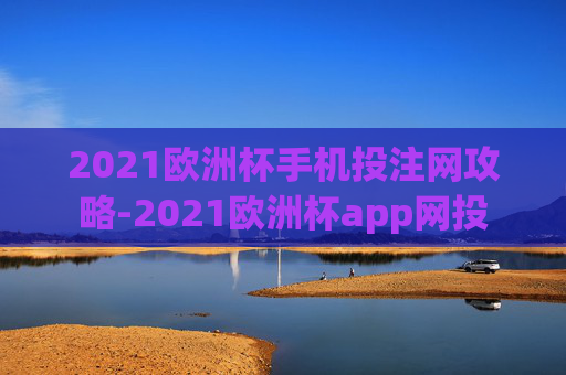 2021欧洲杯手机投注网攻略-2021欧洲杯app网投