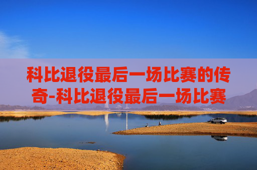 科比退役最后一场比赛的传奇-科比退役最后一场比赛视频回放