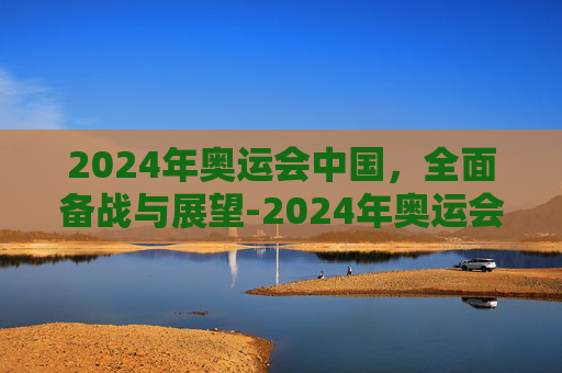 2024年奥运会中国，全面备战与展望-2024年奥运会中国金牌