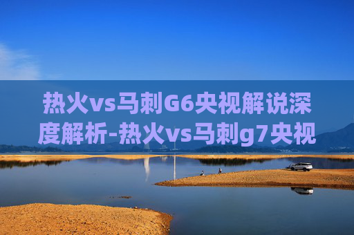 热火vs马刺G6央视解说深度解析-热火vs马刺g7央视解说