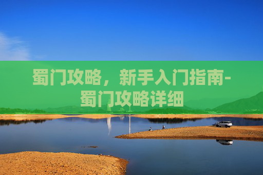 蜀门攻略，新手入门指南-蜀门攻略详细
