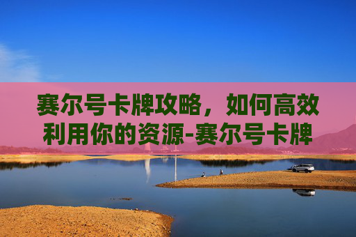赛尔号卡牌攻略，如何高效利用你的资源-赛尔号卡牌游戏