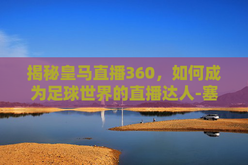 揭秘皇马直播360，如何成为足球世界的直播达人-塞维利亚VS皇马直播