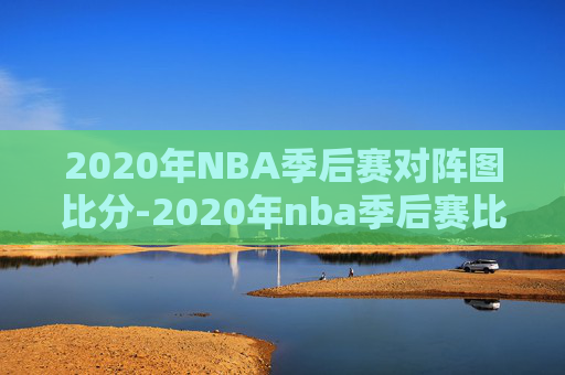 2020年NBA季后赛对阵图比分-2020年nba季后赛比赛结果