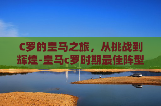 C罗的皇马之旅，从挑战到辉煌-皇马c罗时期最佳阵型