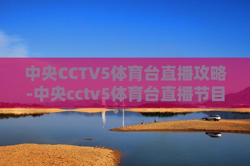 中央CCTV5体育台直播攻略-中央cctv5体育台直播节目表