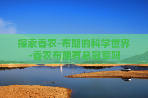 探索香农-布朗的科学世界-香农布朗有总冠军吗