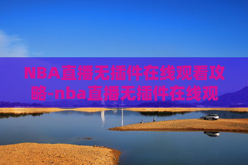 NBA直播无插件在线观看攻略-nba直播无插件在线观看高清