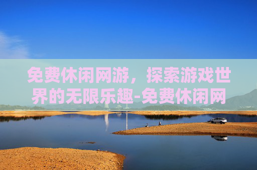 免费休闲网游，探索游戏世界的无限乐趣-免费休闲网游小说