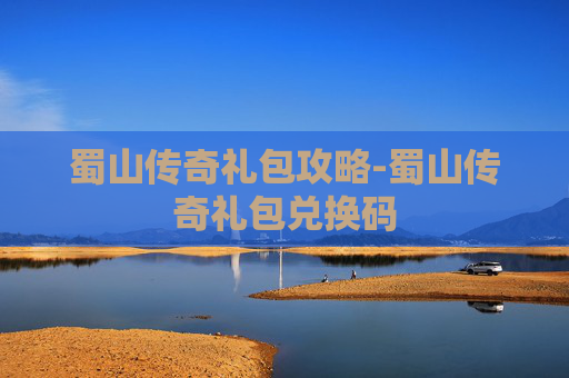 蜀山传奇礼包攻略-蜀山传奇礼包兑换码