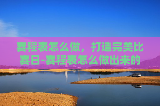 赛程表怎么做,打造完美比赛日-赛程表怎么做出来的 赛程表怎么做,打造完美比赛日-赛程表怎么做出来的