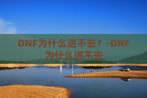 DNF为什么进不去？-DNF为什么进不去