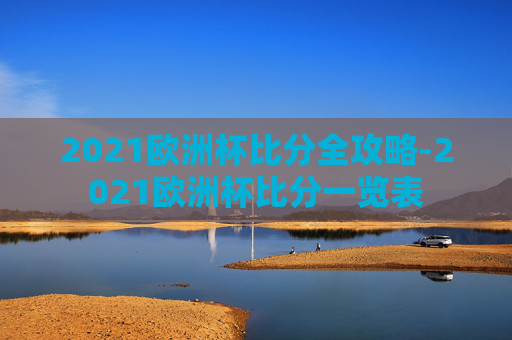 2021欧洲杯比分全攻略-2021欧洲杯比分一览表