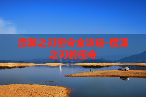 魔渊之刃密令全攻略-魔渊之刃的密令