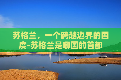 苏格兰，一个跨越边界的国度-苏格兰是哪国的首都