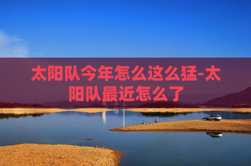 太阳队今年怎么这么猛-太阳队最近怎么了