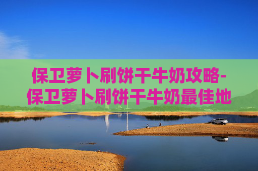 保卫萝卜刷饼干牛奶攻略-保卫萝卜刷饼干牛奶最佳地点