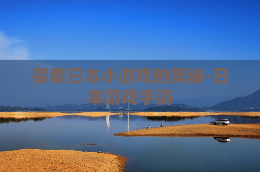 探索日本小游戏的奥秘-日本游戏手游