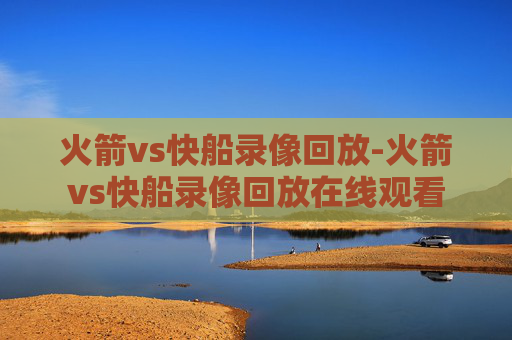 火箭vs快船录像回放-火箭vs快船录像回放在线观看