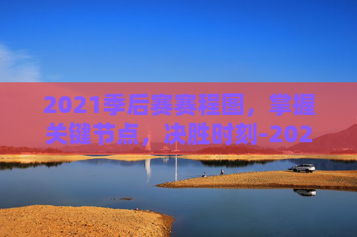 2021季后赛赛程图，掌握关键节点，决胜时刻-2021季后赛赛程对阵图
