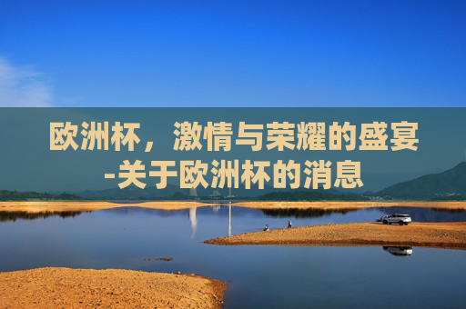 欧洲杯，激情与荣耀的盛宴-关于欧洲杯的消息