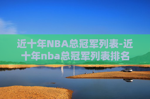 近十年NBA总冠军列表-近十年nba总冠军列表排名