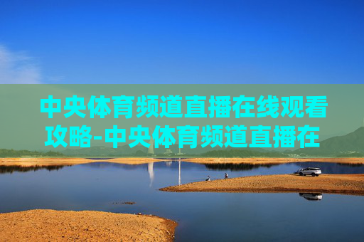 中央体育频道直播在线观看攻略-中央体育频道直播在线观看节目