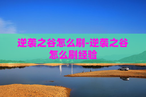 逆袭之谷怎么刷-逆袭之谷怎么刷经验