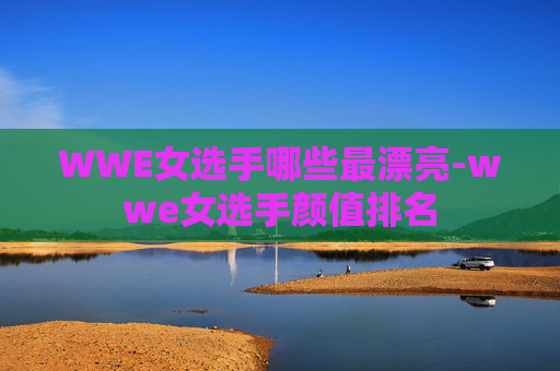 WWE女选手哪些最漂亮-wwe女选手颜值排名 WWE女选手哪些最漂亮-wwe女选手颜值排名