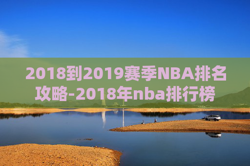 2018到2019赛季NBA排名攻略-2018年nba排行榜