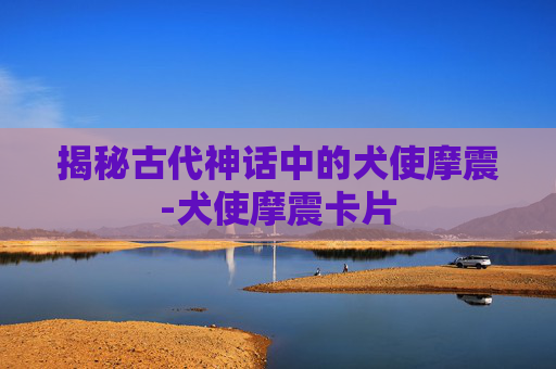 揭秘古代神话中的犬使摩震-犬使摩震卡片