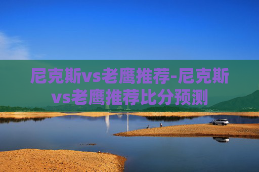 尼克斯vs老鹰推荐-尼克斯vs老鹰推荐比分预测