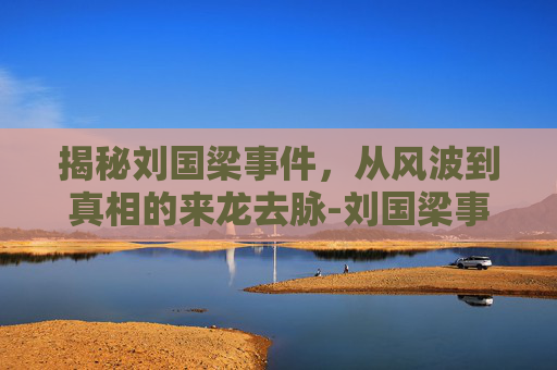 揭秘刘国梁事件，从风波到真相的来龙去脉-刘国梁事件始末