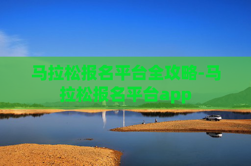 马拉松报名平台全攻略-马拉松报名平台app