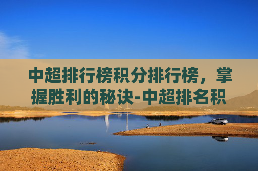 中超排行榜积分排行榜，掌握胜利的秘诀-中超排名积分榜