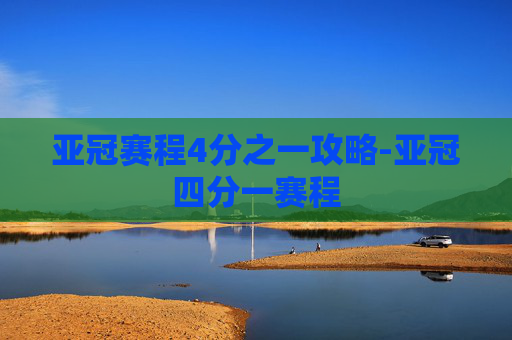 亚冠赛程4分之一攻略-亚冠四分一赛程 亚冠赛程4分之一攻略-亚冠四分一赛程