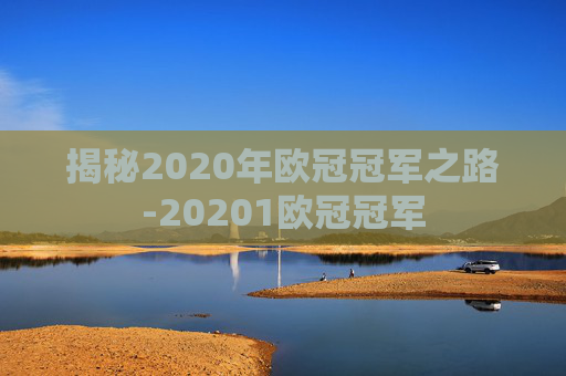 揭秘2020年欧冠冠军之路-20201欧冠冠军
