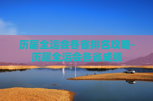 历届全运会各省排名攻略-历届全运会各省成绩
